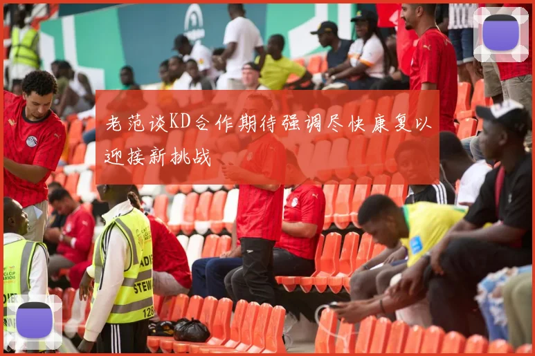 老范谈KD合作期待强调尽快康复以迎接新挑战