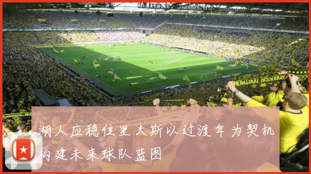 湖人应稳住里夫斯以过渡年为契机构建未来球队蓝图