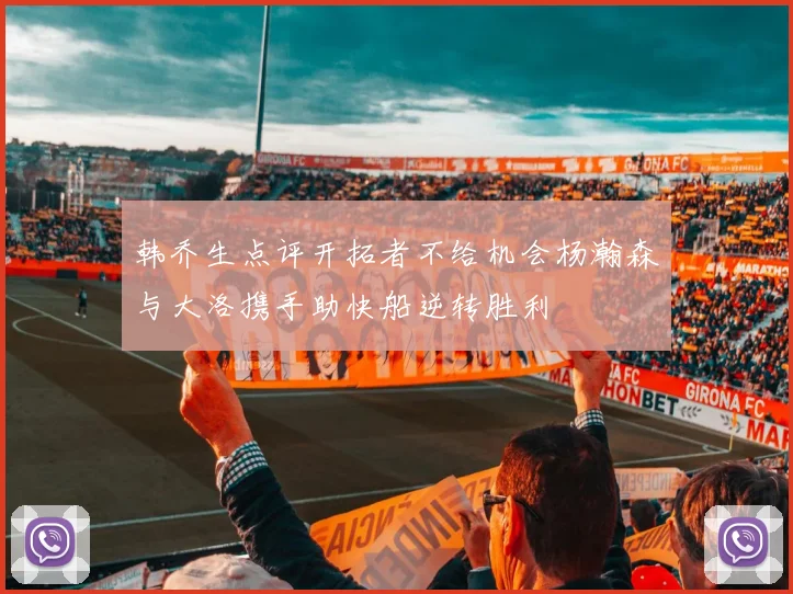 韩乔生点评开拓者不给机会杨瀚森与大洛携手助快船逆转胜利