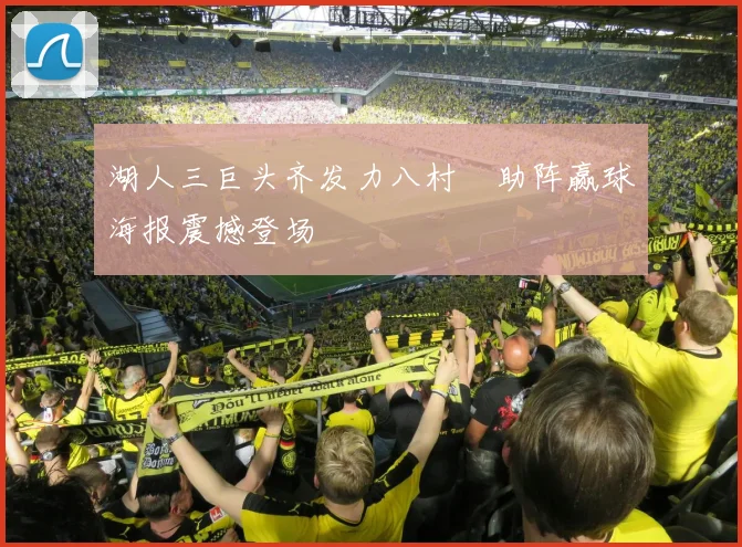 湖人三巨头齐发力八村塁助阵赢球海报震撼登场