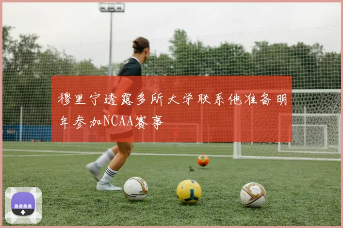 穆里宁透露多所大学联系他准备明年参加NCAA赛事