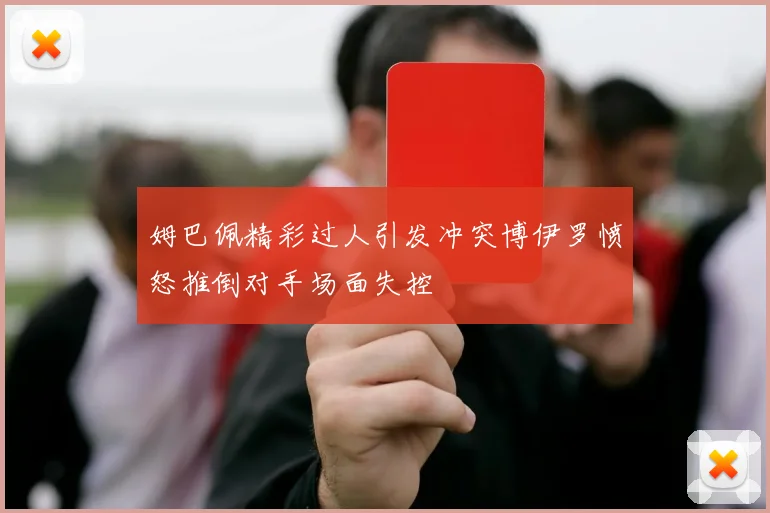 姆巴佩精彩过人引发冲突博伊罗愤怒推倒对手场面失控
