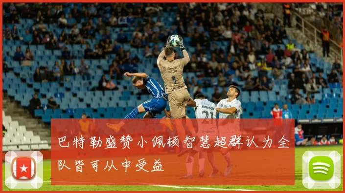 巴特勒盛赞小佩顿智慧超群认为全队皆可从中受益
