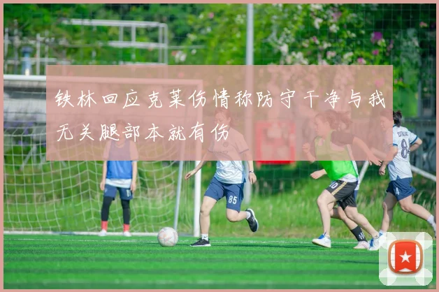 铁林回应克莱伤情称防守干净与我无关腿部本就有伤