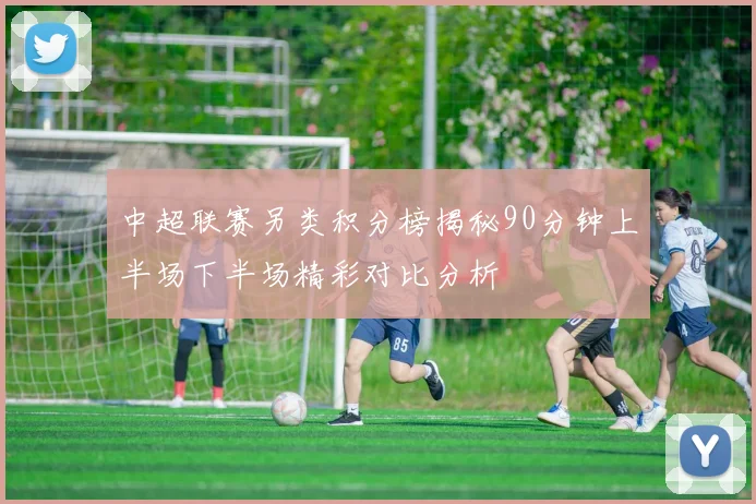 中超联赛另类积分榜揭秘90分钟上半场下半场精彩对比分析