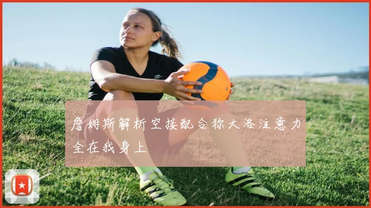 詹姆斯解析空接配合称大洛注意力全在我身上