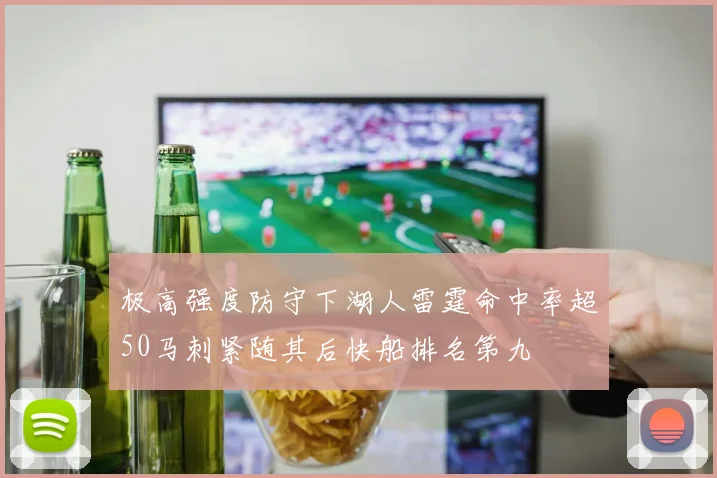 极高强度防守下湖人雷霆命中率超50马刺紧随其后快船排名第九