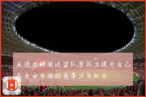 米德尔顿阐述留队原因为提升自己在自由市场的竞争力与机会