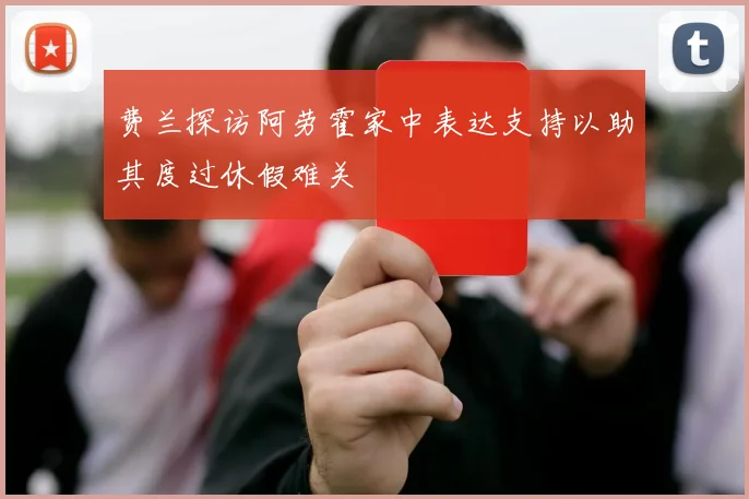 费兰探访阿劳霍家中表达支持以助其度过休假难关